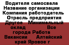 Водителя самосвала › Название организации ­ Компания-работодатель › Отрасль предприятия ­ Другое › Минимальный оклад ­ 90 000 - Все города Работа » Вакансии   . Алтайский край,Яровое г.